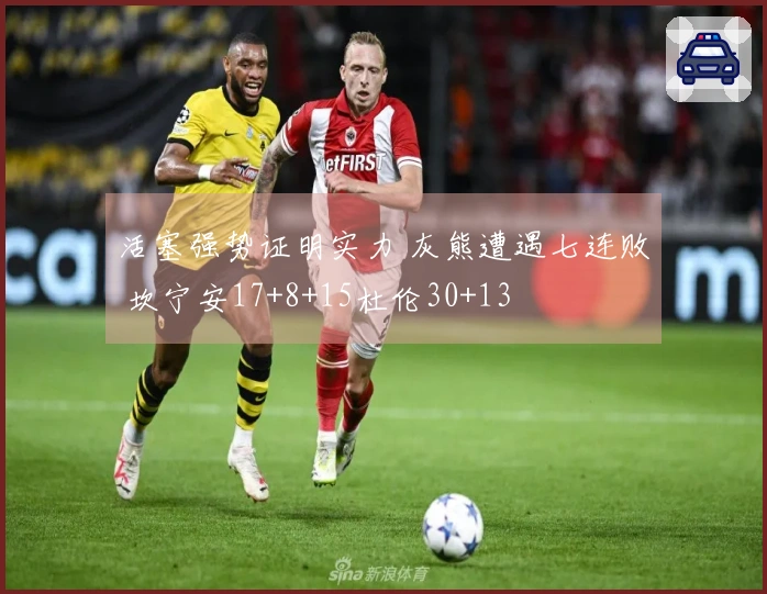 活塞强势证明实力 灰熊遭遇七连败 坎宁安17+8+15杜伦30+13