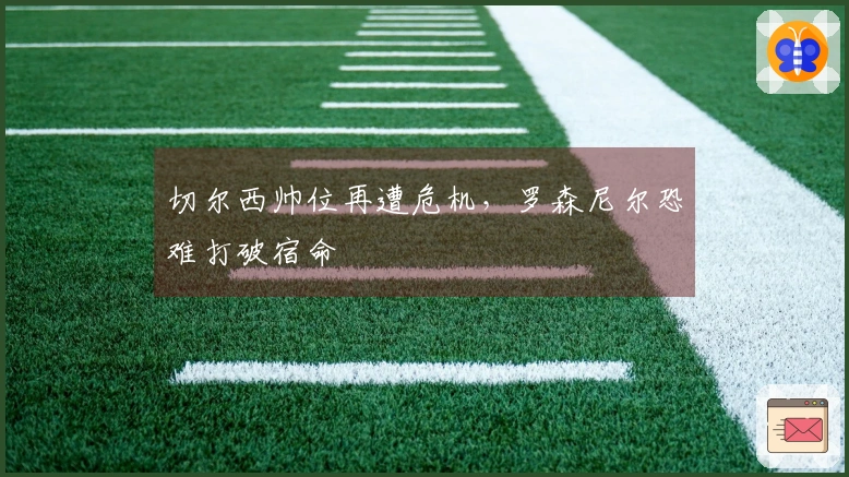 切尔西帅位再遭危机，罗森尼尔恐难打破宿命