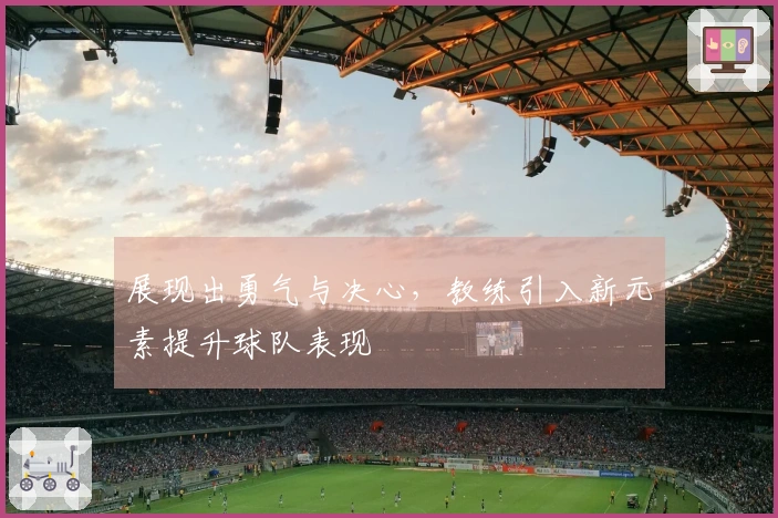 展现出勇气与决心，教练引入新元素提升球队表现