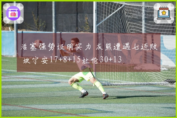 活塞强势证明实力 灰熊遭遇七连败 坎宁安17+8+15杜伦30+13