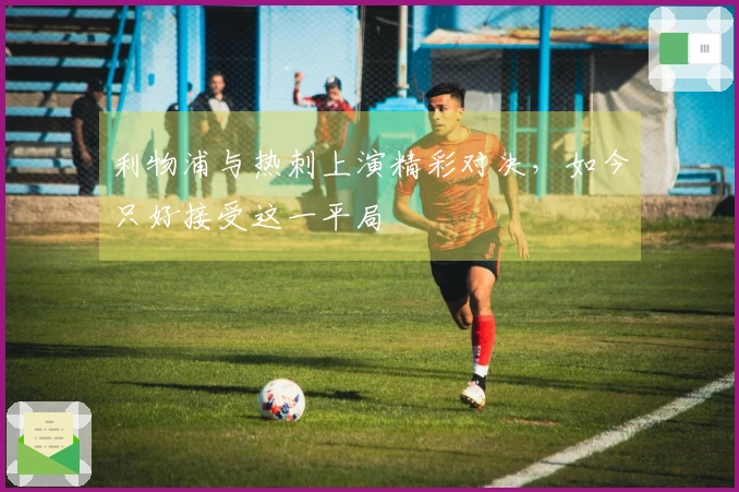 利物浦与热刺上演精彩对决，如今只好接受这一平局