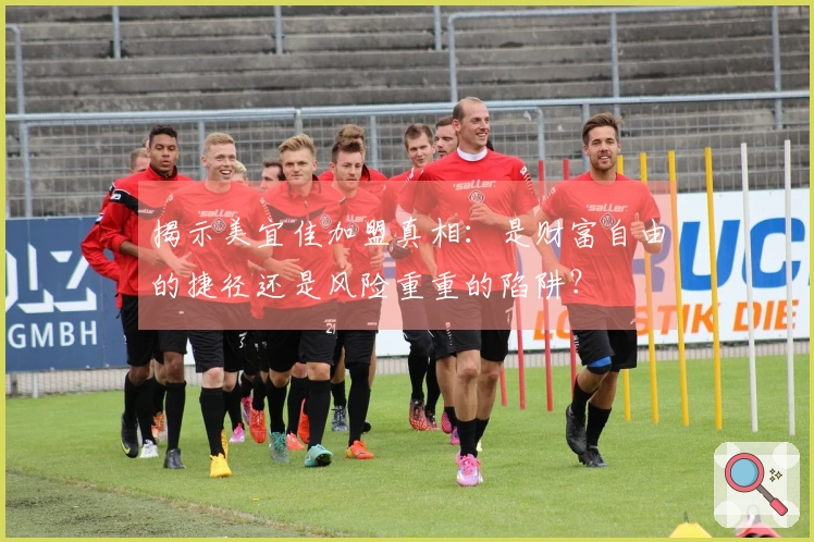 揭示美宜佳加盟真相：是财富自由的捷径还是风险重重的陷阱？