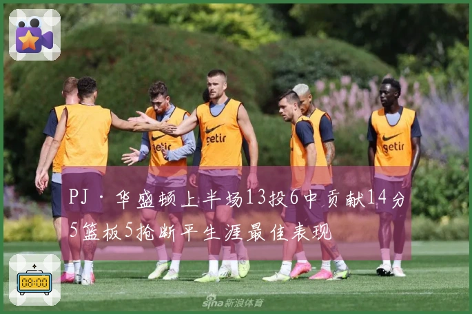 PJ·华盛顿上半场13投6中贡献14分5篮板5抢断平生涯最佳表现