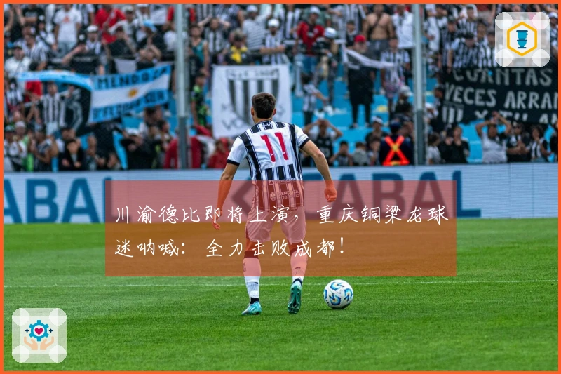 川渝德比即将上演，重庆铜梁龙球迷呐喊：全力击败成都！