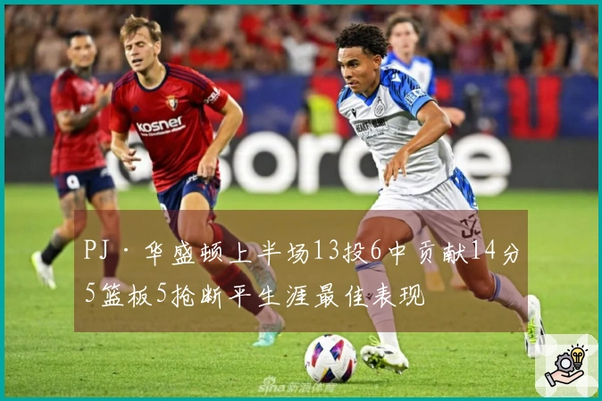 PJ·华盛顿上半场13投6中贡献14分5篮板5抢断平生涯最佳表现